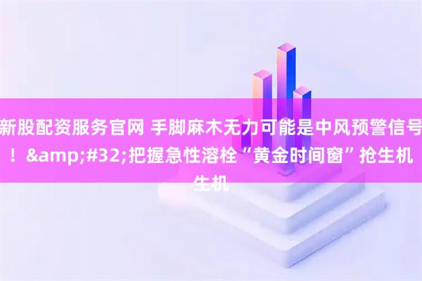 新股配资服务官网 手脚麻木无力可能是中风预警信号！&#32;把握急性溶栓“黄金时间窗”抢生机