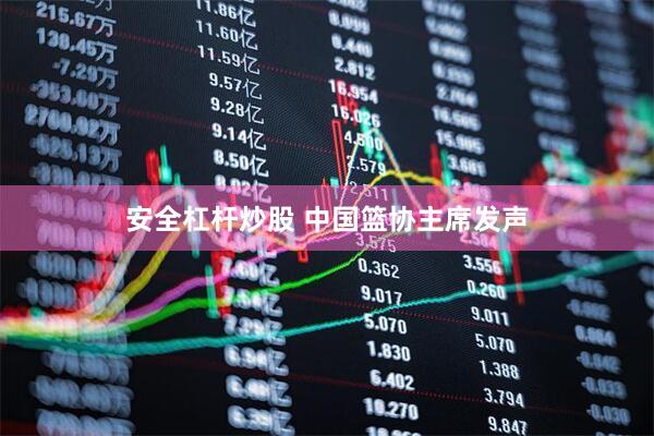 安全杠杆炒股 中国篮协主席发声