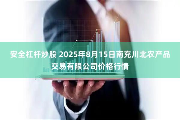 安全杠杆炒股 2025年8月15日南充川北农产品交易有限公司价格行情