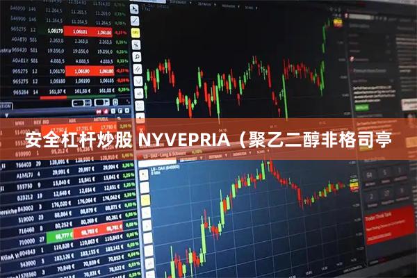 安全杠杆炒股 NYVEPRIA（聚乙二醇非格司亭