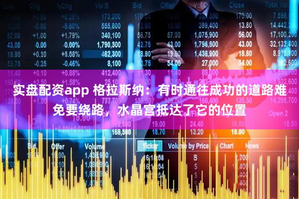 实盘配资app 格拉斯纳：有时通往成功的道路难免要绕路，水晶宫抵达了它的位置
