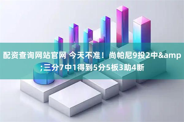 配资查询网站官网 今天不准！尚帕尼9投2中&三分7中1得到5分5板3助4断