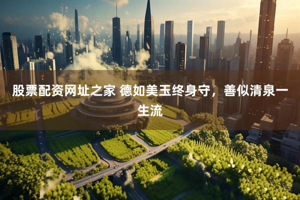 股票配资网址之家 德如美玉终身守，善似清泉一生流