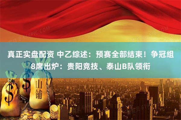 真正实盘配资 中乙综述:预赛全部结束!争冠组8席出炉:贵阳竞技、泰山B队领衔