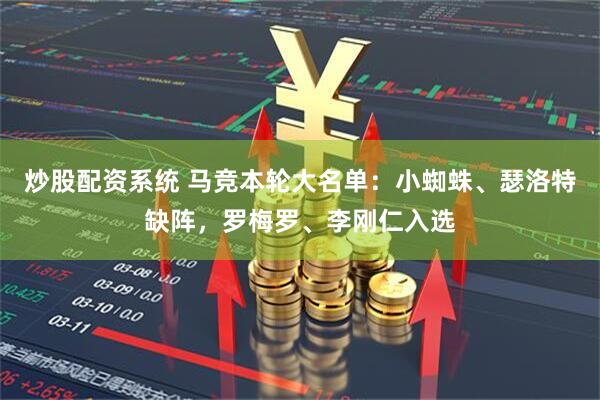 炒股配资系统 马竞本轮大名单：小蜘蛛、瑟洛特缺阵，罗梅罗、李刚仁入选
