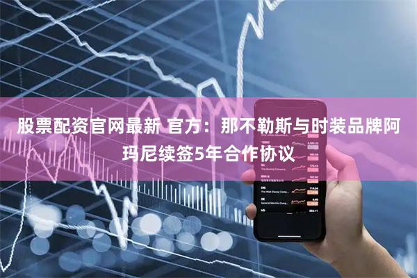 股票配资官网最新 官方：那不勒斯与时装品牌阿玛尼续签5年合作协议