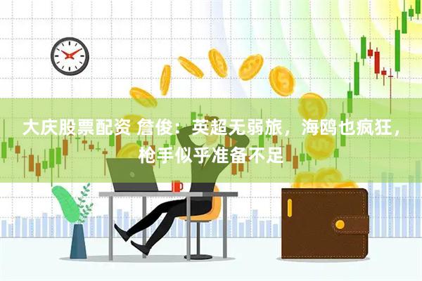 大庆股票配资 詹俊：英超无弱旅，海鸥也疯狂，枪手似乎准备不足